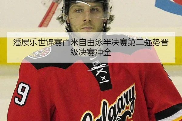 潘展乐世锦赛百米自由泳半决赛第二强势晋级决赛冲金