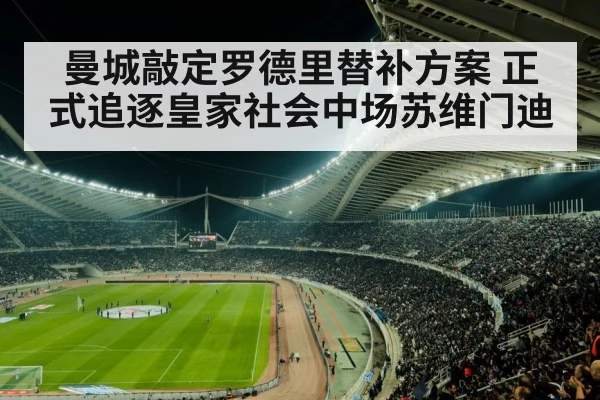 曼城敲定罗德里替补方案 正式追逐皇家社会中场苏维门迪